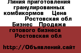 Линия приготовления гранулированных комбикормов  › Цена ­ 2 300 000 - Ростовская обл. Бизнес » Продажа готового бизнеса   . Ростовская обл.